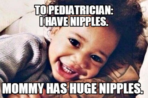 10. To Pediatrician: "I have nipples. Mommy has huge nipples."