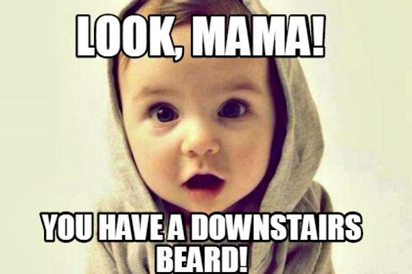 11. Look, mama! You have a downstairs beard!