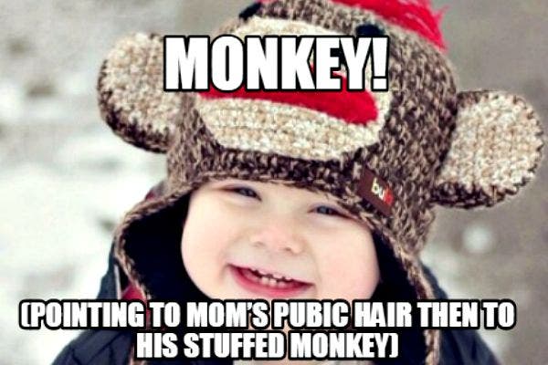15. "MONKEY!" Points to Mom's pubic hair then to stuffed monkey