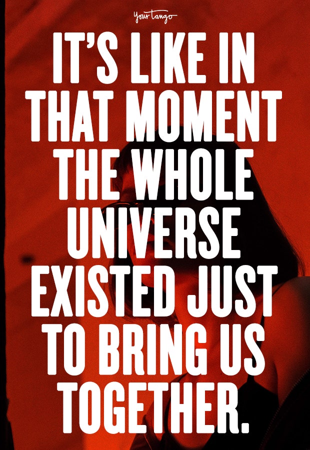 It’s like in that moment the whole universe existed just to bring us together.