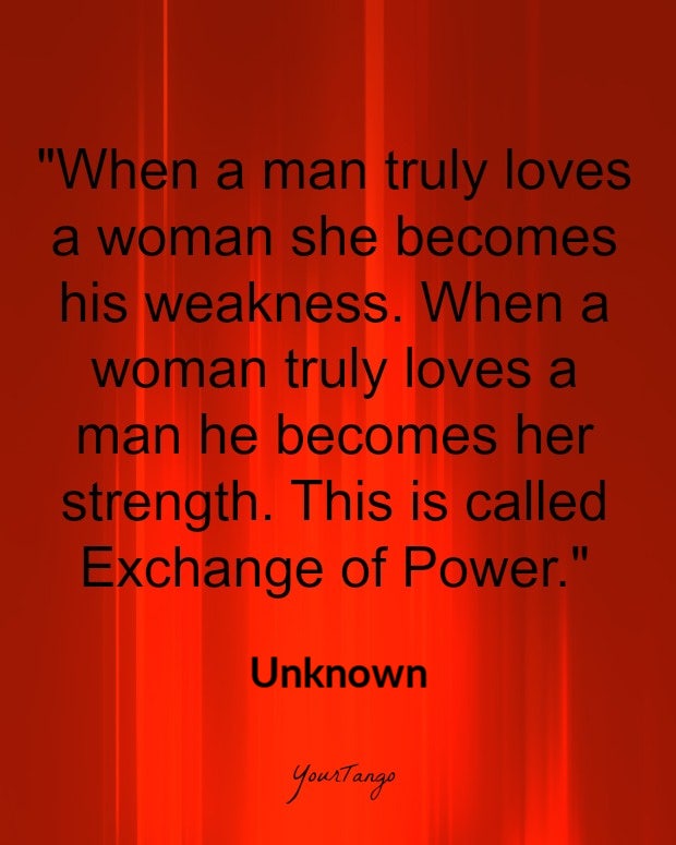 bdsm love quotes: When a man truly loves a woman she becomes his weakness. When a woman truly loves a man he becomes her strength. This is called Exchange of Power.