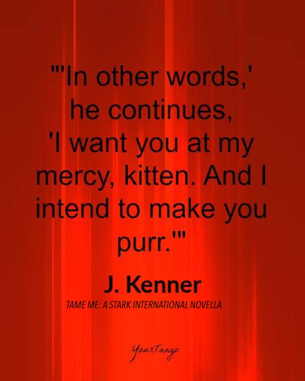 bdsm love quotes: In other words, he continues, I want you at my mercy, kitten. And I intend to make you purr. J. Kenner