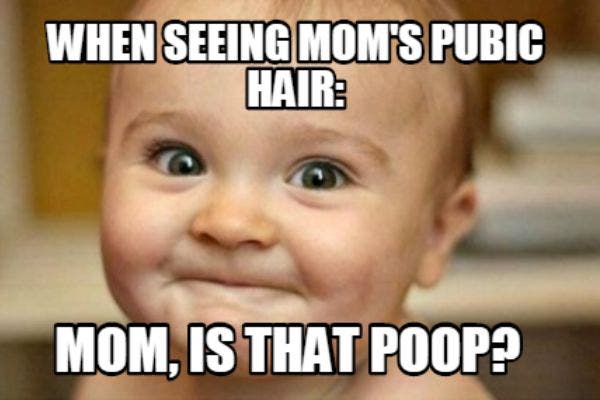 3. When seeing Mom's pubic hair: "Mom, is that poop?"