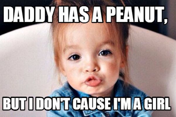 5. "Daddy has a peanut. But I don't 'cause I'm a girl."