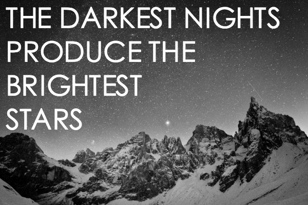 The darkest nights produce the brightest stars. – (Unknown)