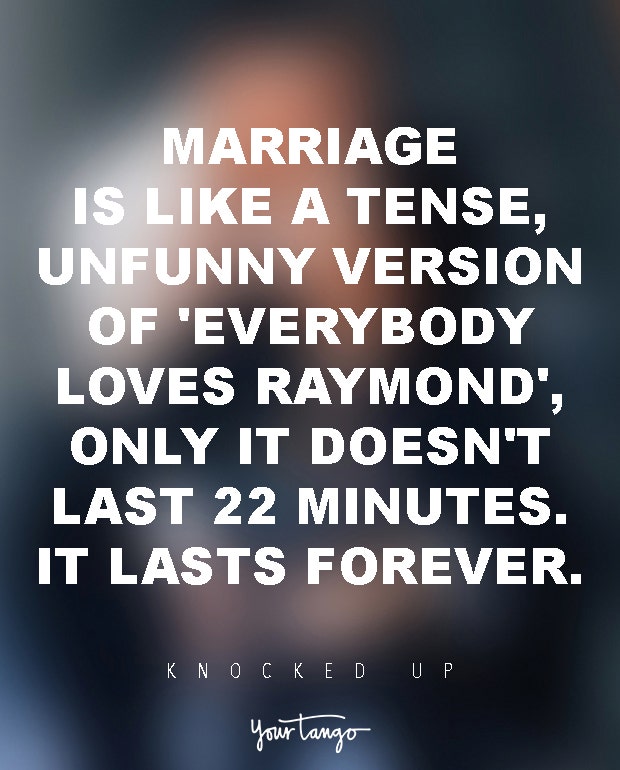 Marriage is like a tense, unfunny version of &#039;Everybody Loves Raymond&#039;, only it doesn&#039;t last 22 minutes. It lasts forever. Knocked Up