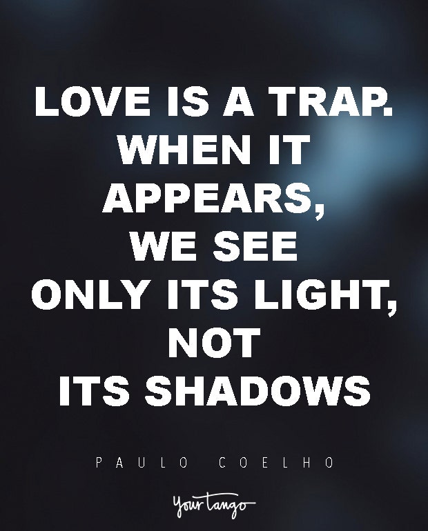 Love is a trap. When it appears, we see only its light, not its shadows. Paulo Coelho