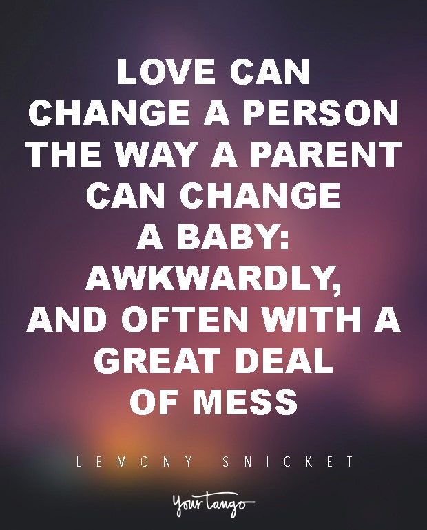 Love can change a person the way a parent can change a baby: awkwardly, and often with a great deal of mess. Lemony Snicket