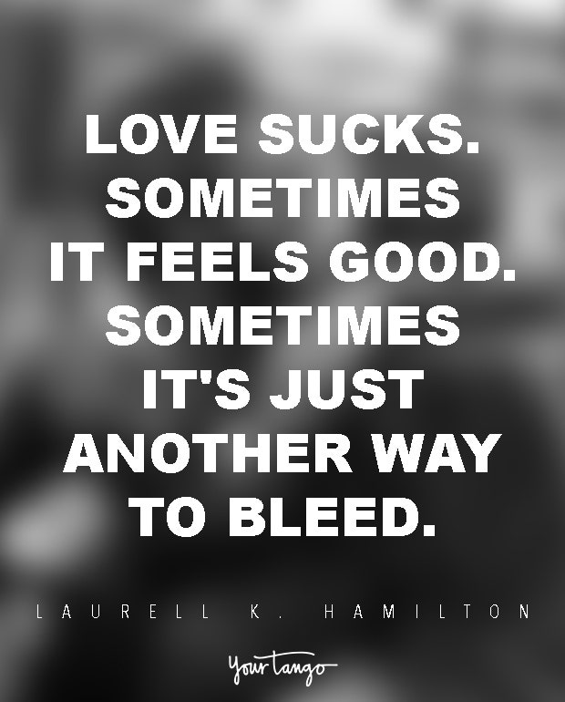 Love sucks. Sometimes it feels good. Sometimes it&#039;s just another way to bleed. Laurell K. Hamilton
