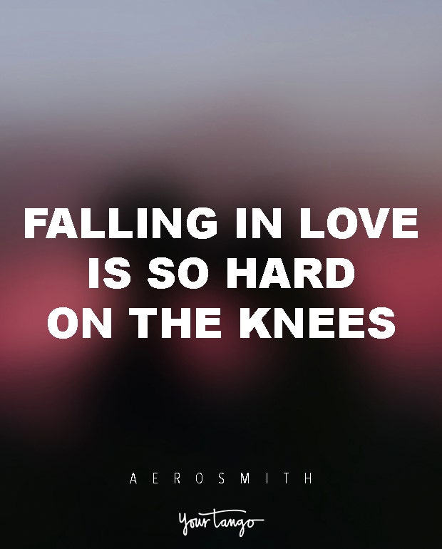 Falling in love is so hard on the knees. Aerosmith
