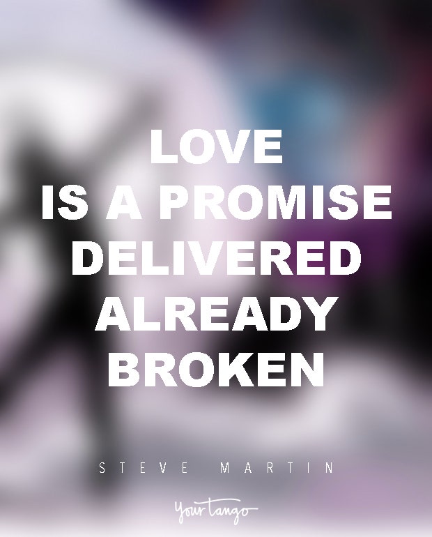 Love is a promise delivered already broken. Steve Martin