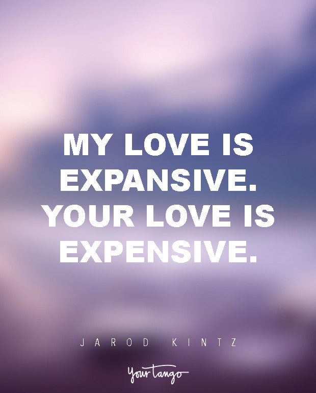 My love is expansive. Your love is expensive.  Jarod Kintz