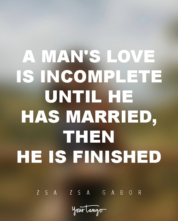 A man&#039;s love is incomplete until he has married, then he is finished. Zsa Zsa Gabor