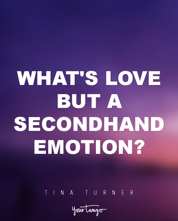 What&#039;s love but a secondhand emotion? Tina Turner