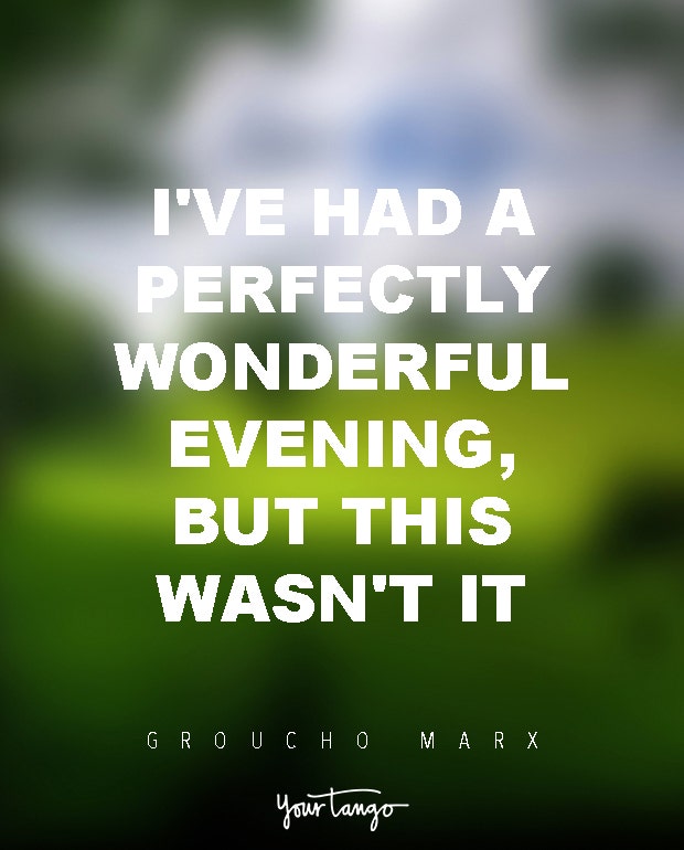 I&#039;ve had a perfectly wonderful evening, but this wasn&#039;t it. Groucho Marx
