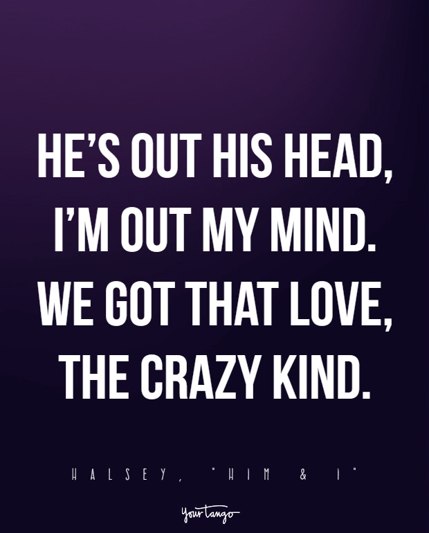 He’s out his head, I’m out my mind. We got that love, the crazy kind.