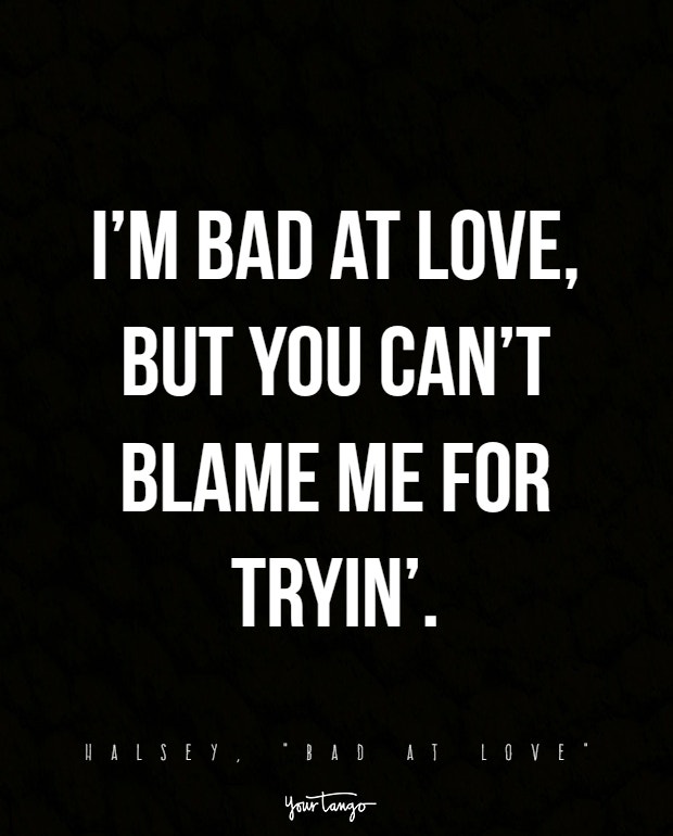 I’m bad at love, but you can’t blame me for tryin’.