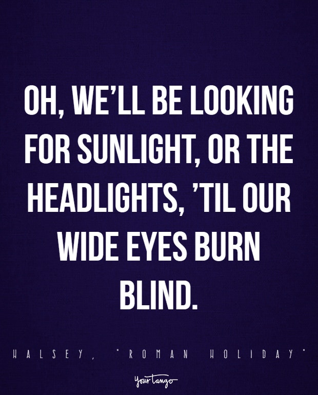 Oh, we’ll be looking for sunlight, or the headlights, ’til our wide eyes burn blind.