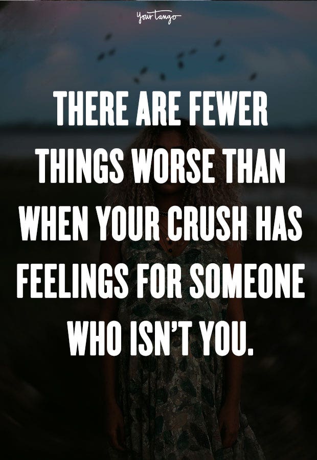 There are fewer things worse than when your crush has feelings for someone who isn’t you. Unknown