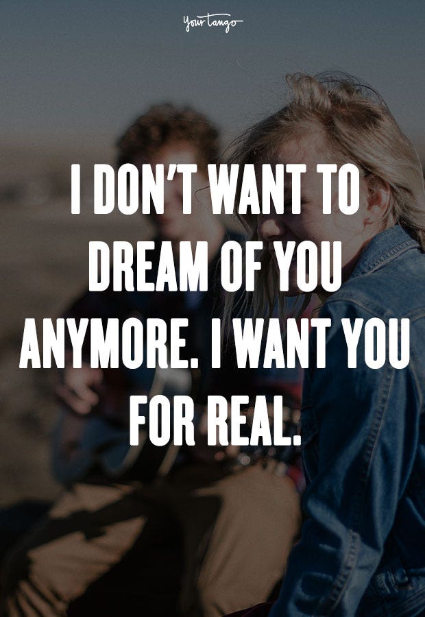 I don&#039;t want to dream of you anymore. I want you for real. Unknown
