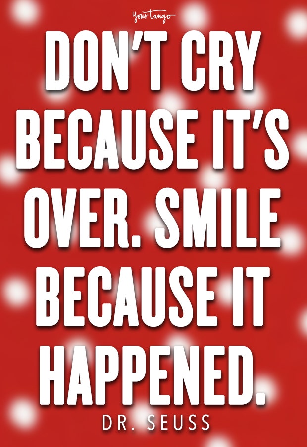 Don&#039;t cry because it&#039;s over. Smile because it happened.