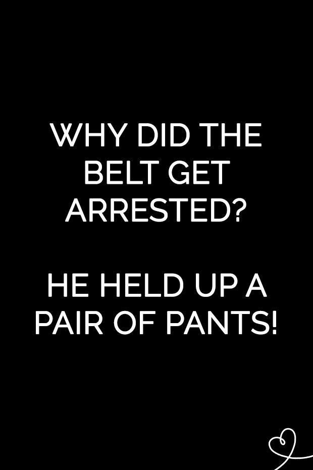 Why did the belt get arrested? He held up a pair of pants.