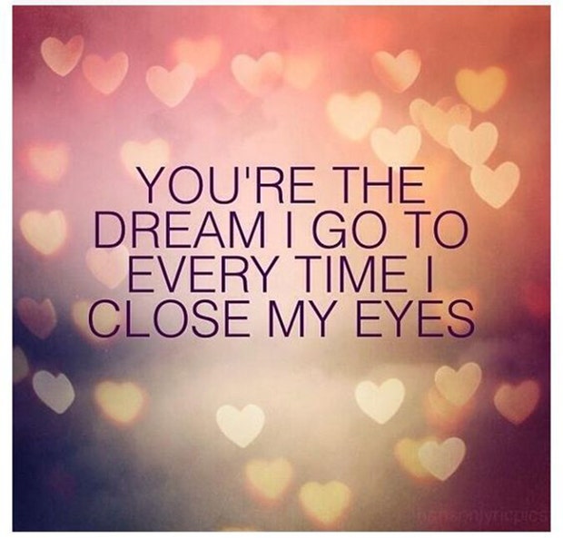 You&#039;re the dream I go to every time I close my eyes.