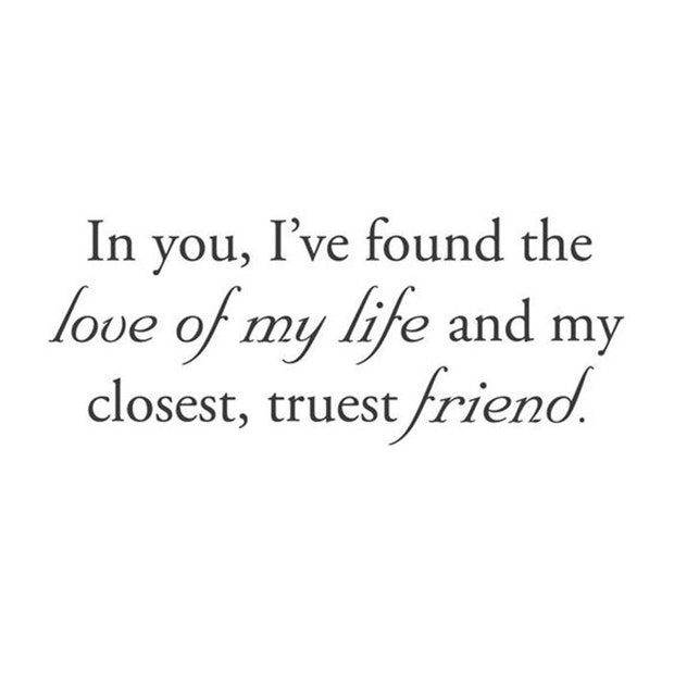  In you, I&#039;ve found the love of my life and my closest, truest friend.