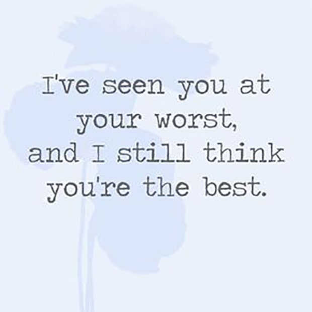  I&#039;ve seen you at your worst, and I still think you&#039;re the best.