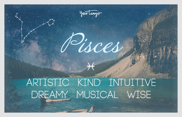 Pisces: artistic, kind, intuitive, dreamy, musical, wise