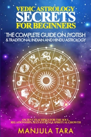 Vedic Astrology Secrets for Beginners: The Complete Guide on Jyotish and Traditional Indian and Hindu Astrology by Manjula Tara
