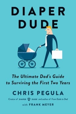 Diaper Dude: The Ultimate Dad&#039;s Guide to Surviving the First Two Years