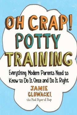 Oh Crap! Potty Training: Everything Modern Parents Need to Know to Do It Once and Do It Right 