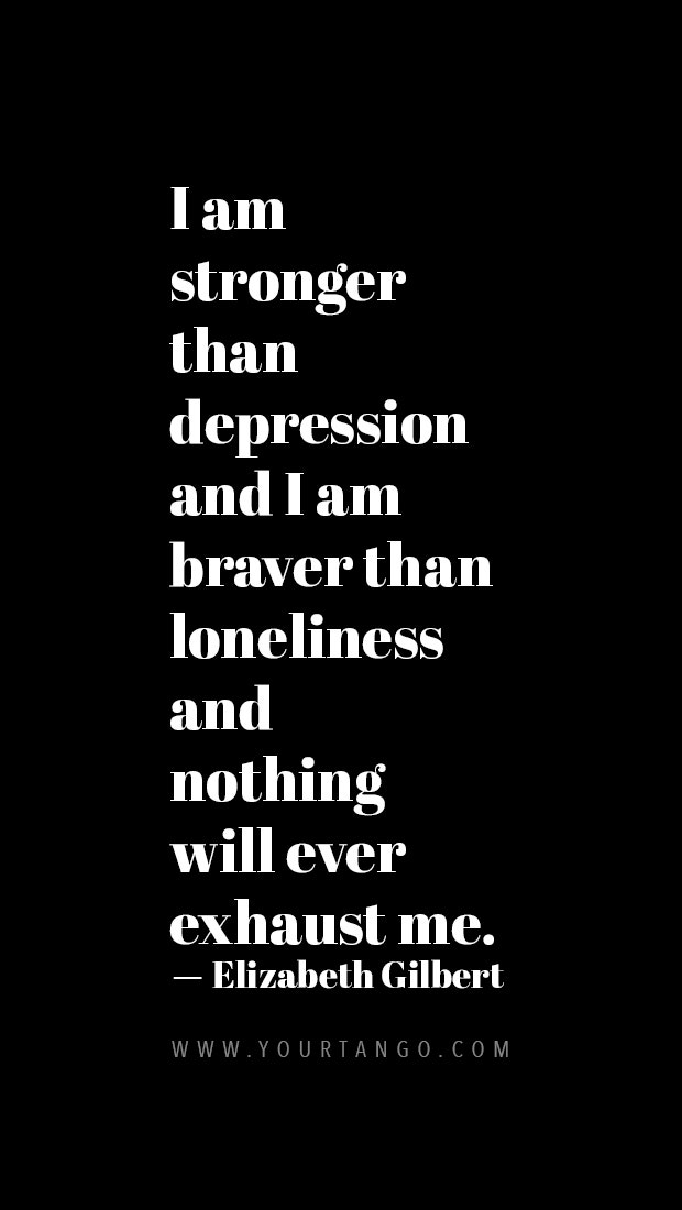 I am stronger than Depression and I am braver than Loneliness and nothing will ever exhaust me.