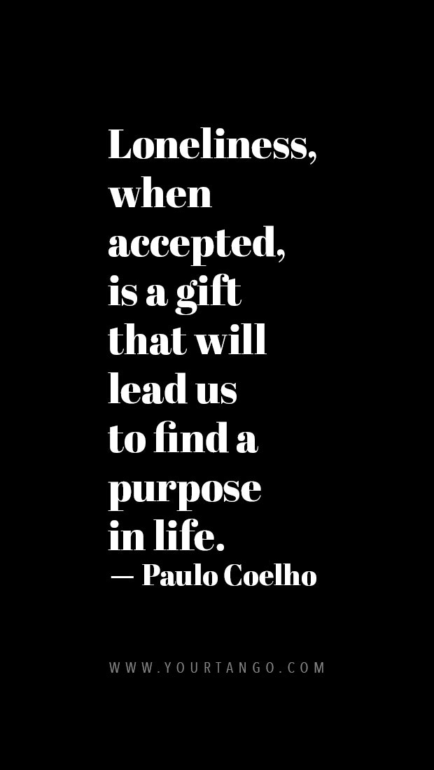 Loneliness, when accepted, is a gift that will lead us to find a purpose in life.