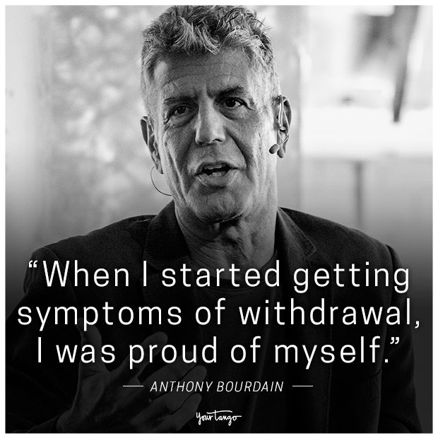 &amp;quot;When I started getting symptoms of withdrawal, I was proud of myself.&amp;quot; - Anthony Bourdain