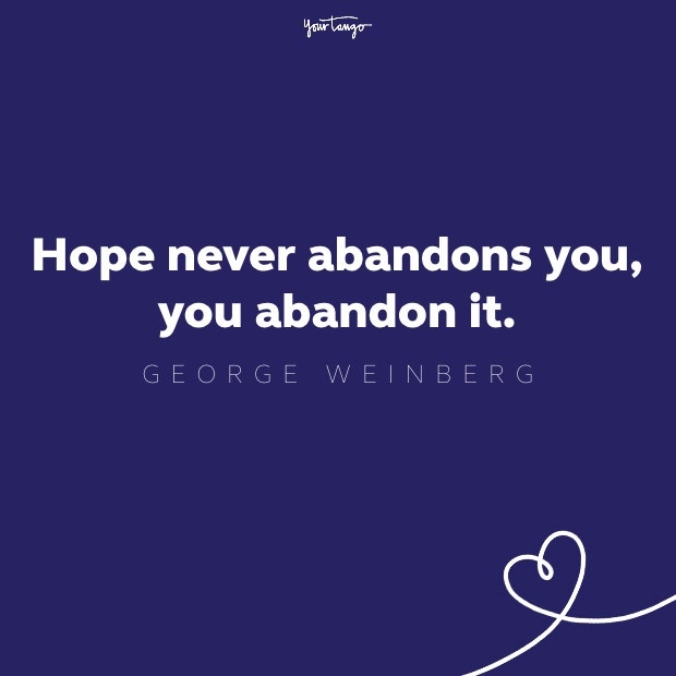 hope never abandons you, you abandon it