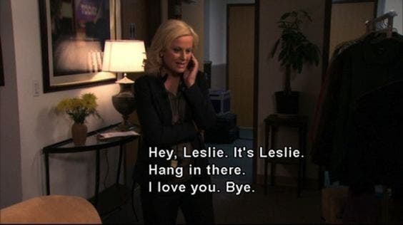 hey leslie, it&#039;s leslie. hang in there. i love you. bye