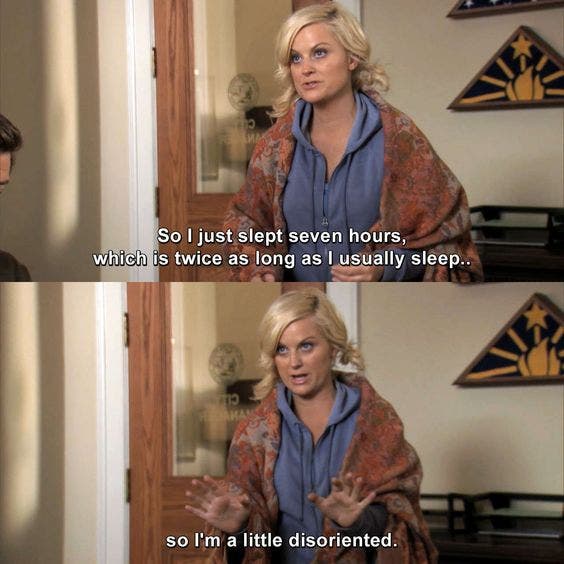 i just slept seven hours, which is twice as long as i usually sleep leslie knope