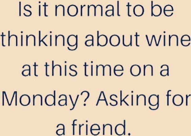 Is it normal to be thinking about wine at this time on a Monday? Asking for a friend.