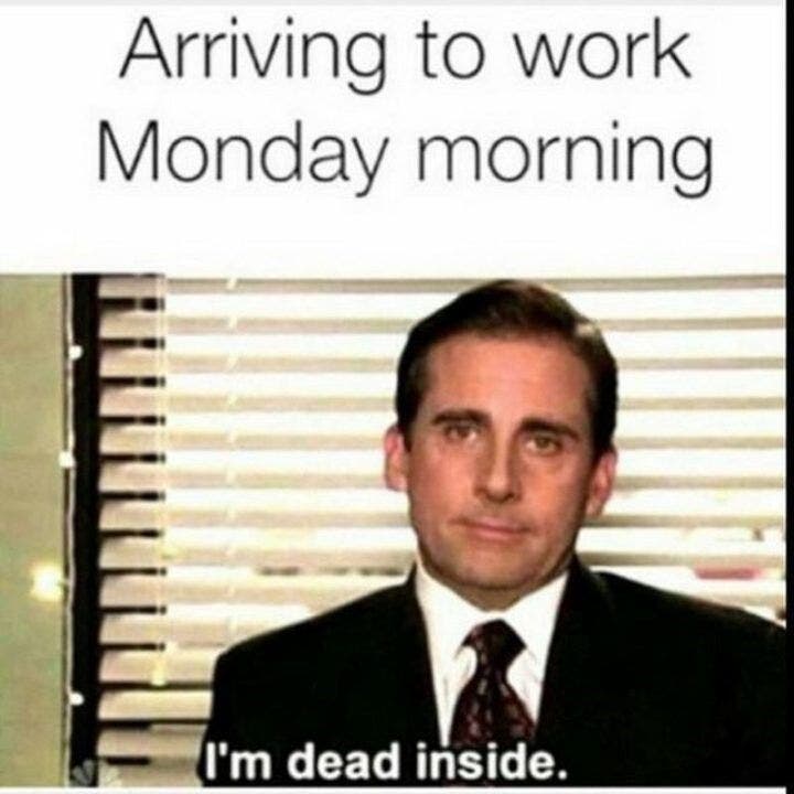 Arriving to work Monday morning: I&#039;m dead inside.