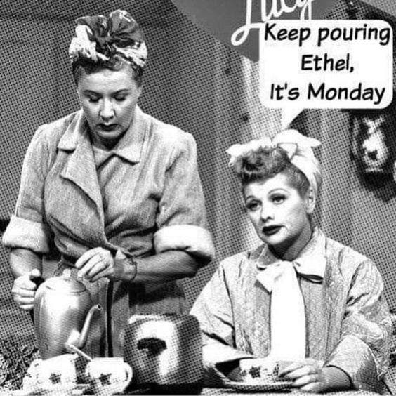 Keep pouring Ethel, it&#039;s Monday.