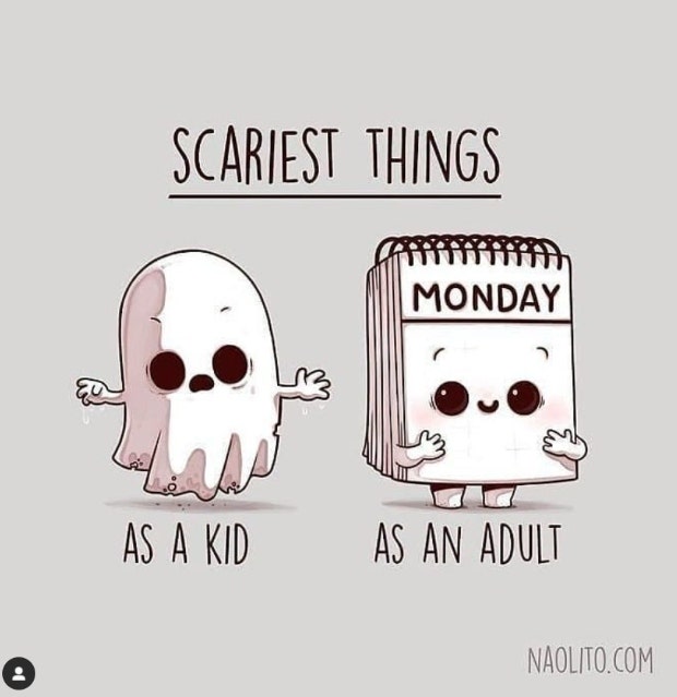 Scariest things: As a kid: ghost. As an adult: Monday.