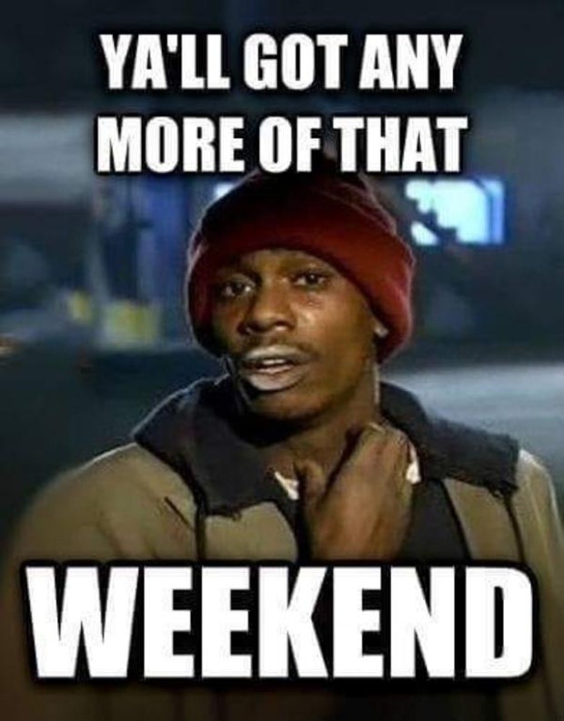 Y&#039;all got any more of that weekend?