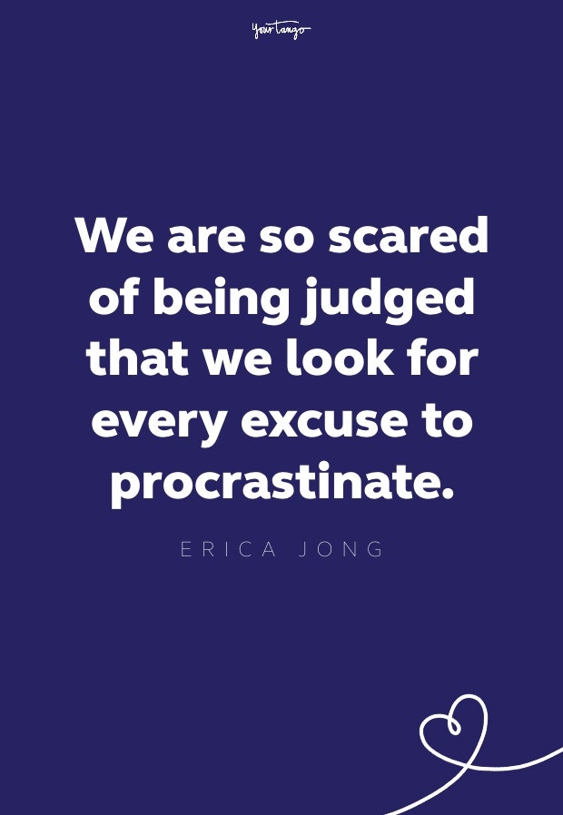 we are so scared of being judged that we look for every excuse to procrastinate