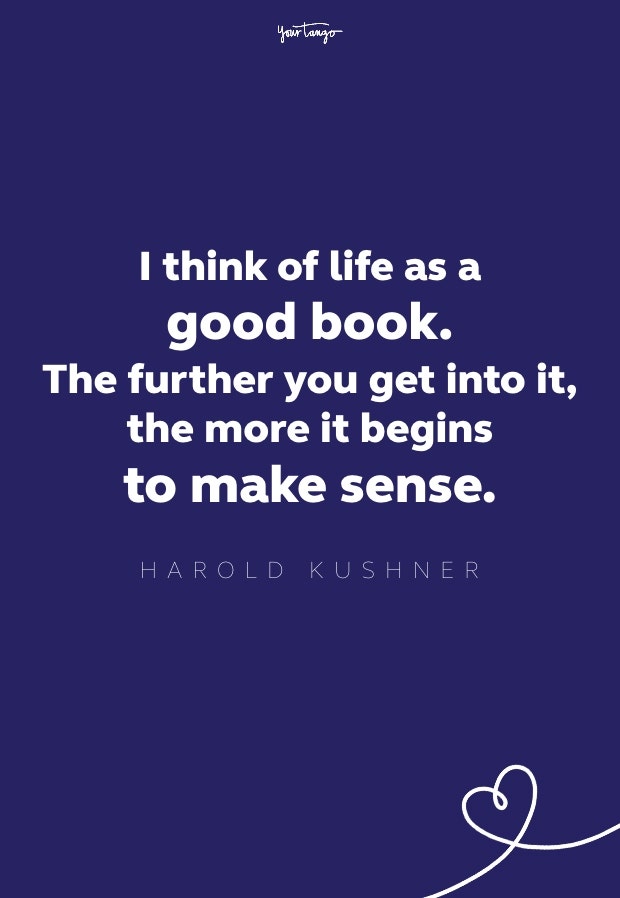 i think of life as a good book. the further you get into it, the more it begins to make sense