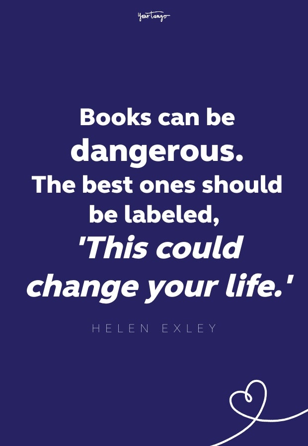 books can be dangerous. the best ones should be labeled this could change your life
