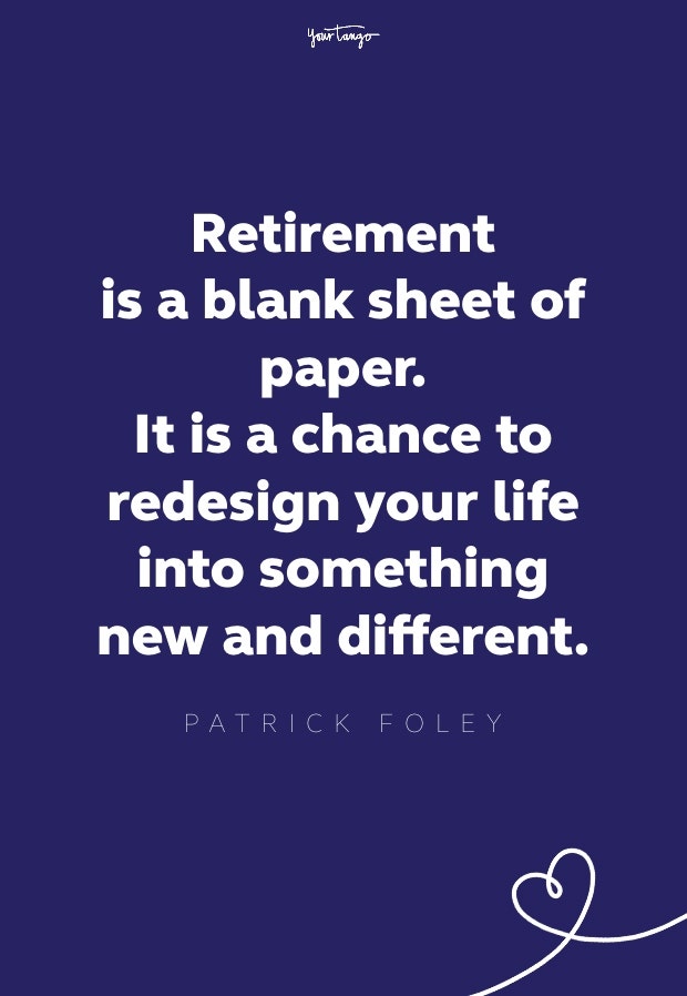 retirement is a blank sheet of paper. it is a chance to redesign your life into something new and different
