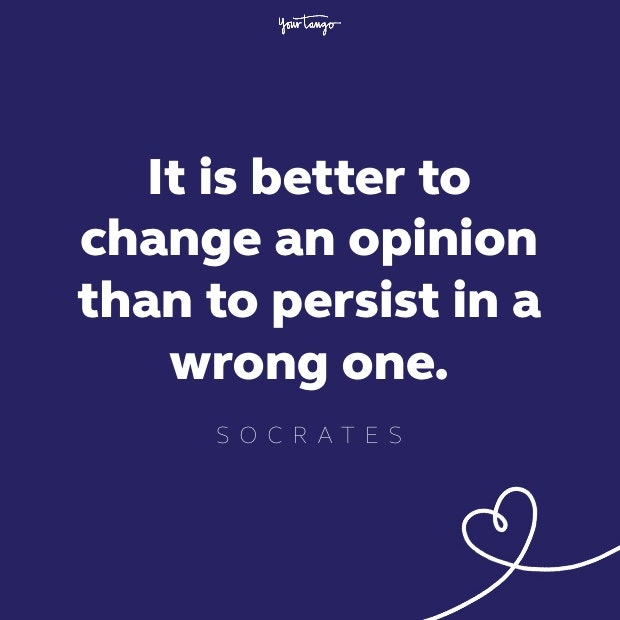 it is better to change an opinion than to persist in a wrong one