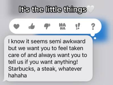 A screenshot of a text reading: &amp;quot;I know it seems semi awkward but we want you to feel taken care of and always want you to tell us if you want anything! Starbucks, a steak, whatever hahaha&amp;quot;. Maiya has captioned the image with: &amp;quot;It&#039;s the little things&amp;quot; with a white heart emoji.